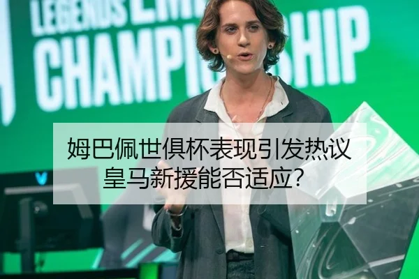 姆巴佩世俱杯表现引发热议 皇马新援能否适应？